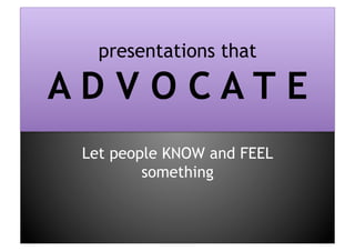 presentations that A D V O C A T ELet people KNOW and FEEL something