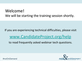 Welcome!
 We will be starting the training session shortly.


 If you are experiencing technical difficulties, please visit

     www.CandidateProject.org/help
     to read frequently asked webinar tech questions.




#noiOnDemand                                     &
 