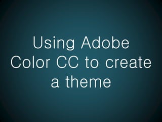 Using Adobe
Color CC to create
a theme
 