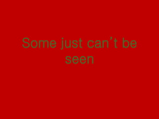 Some just can’t be
seen
 