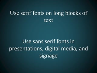 Use serif fonts on long blocks of
text
Use sans serif fonts in
presentations, digital media, and
signage
 