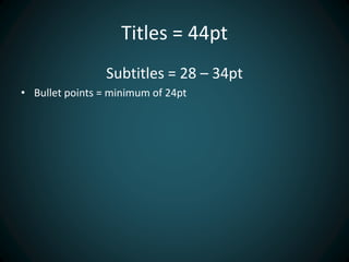 Titles = 44pt
Subtitles = 28 – 34pt
• Bullet points = minimum of 24pt
 