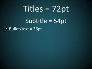 Titles = 72pt
Subtitle = 54pt
• Bullet/text = 36pt
 