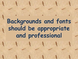 Backgrounds and fonts
should be appropriate
and professional
 