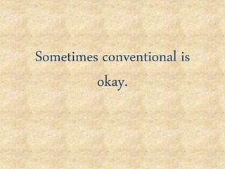 Sometimes conventional is
okay.
 