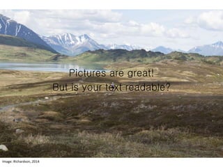 Pictures are great!
But is your text readable?
Image: Richardson, 2014
 