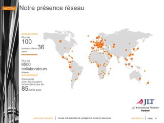Notre présence réseau Groupe multi spécialiste de courtage et de conseil en assurances JANVIER 2012 Plus de   100 bureaux dans  36  pays Plus de 6500 collaborateurs  réseau Partenariat  avec des courtiers locaux dans plus de  85 autres pays  