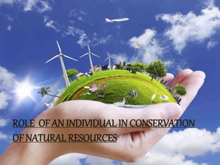 ROLE OF AN INDIVIDUAL IN CONSERVATION
OF NATURAL RESOURCES
 