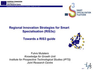 page  Fulvio Mulatero Knowledge for Growth Unit Institute for Prospective Technological Studies (IPTS) Joint Research Centre Regional Innovation Strategies for Smart  Specialisation (RIS3s): Towards a RIS3 guide 