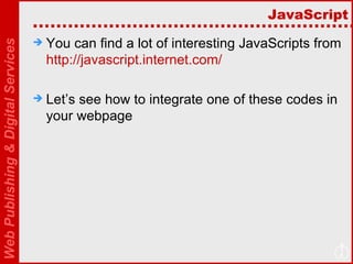 JavaScript You can find a lot of interesting JavaScripts from  http://javascript.internet.com/   Let’s see how to integrate one of these codes in your webpage 