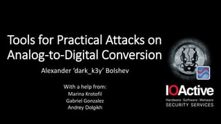 Tools for Practical Attacks on
Analog-to-Digital Conversion
Alexander ‘dark_k3y’ Bolshev
With a help from:
Marina Krotofil
Gabriel Gonzalez
Andrey Dolgikh
 