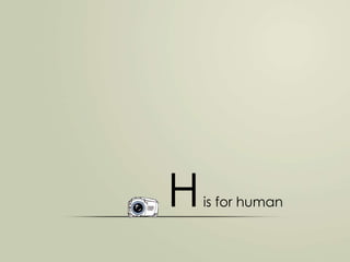 H

is for human

 