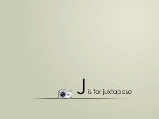 J

is for juxtapose

 