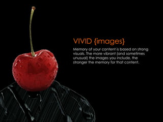 VIVID {images}
Memory of your content is based on strong
visuals. The more vibrant (and sometimes
unusual) the images you ...