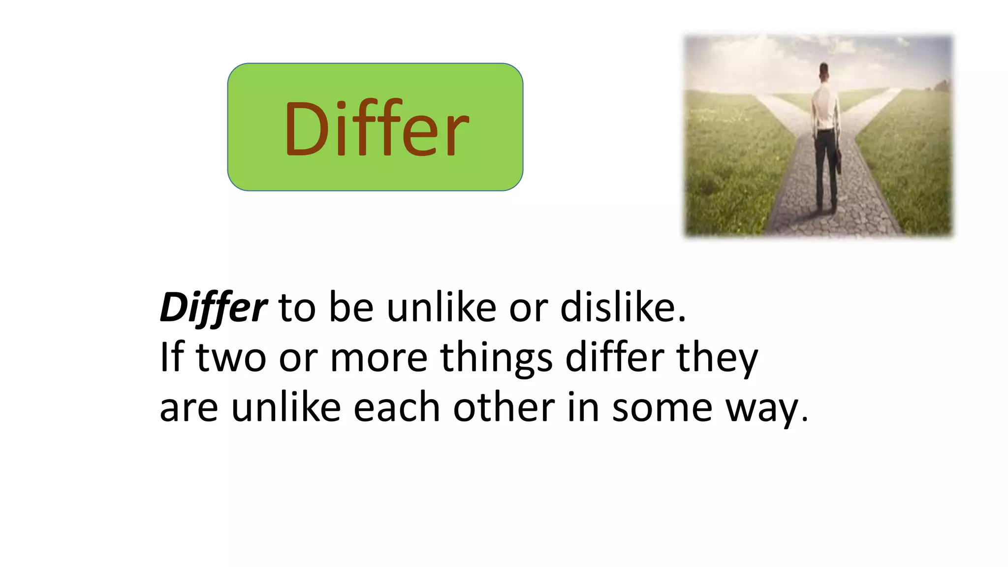 Differ to be unlike or dislike.
If two or more things differ they
are unlike each other in some way.
Differ
 