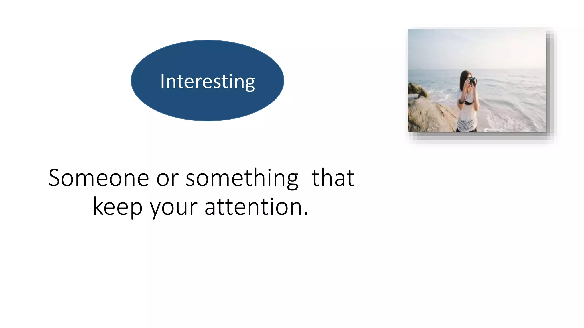 Someone or something that
keep your attention.
Interesting
 