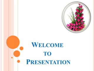 WELCOME 
TO 
PRESENTATION 
 