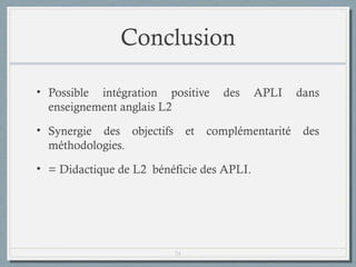 Conclusion
• Possible intégration positive
enseignement anglais L2
• Synergie des objectifs
méthodologies.

et

des

complémentarité

• = Didactique de L2 bénéficie des APLI.

24

APLI

dans
des

 