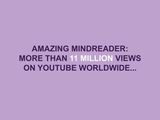 AMAZING MINDREADER:
MORE THAN 11 MILLION VIEWS
ON YOUTUBE WORLDWIDE...
 