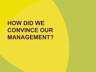 HOW DID WE
CONVINCE OUR
MANAGEMENT?
 