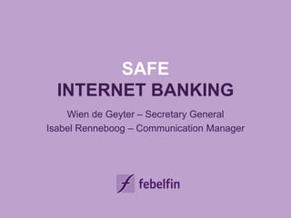 SAFE
INTERNET BANKING
Wien de Geyter – Secretary General
Isabel Renneboog – Communication Manager
 
