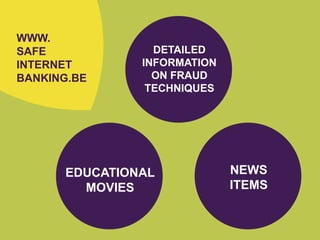 EDUCATIONAL
MOVIES
NEWS
ITEMS
WWW.
SAFE
INTERNET
BANKING.BE
DETAILED
INFORMATION
ON FRAUD
TECHNIQUES
 