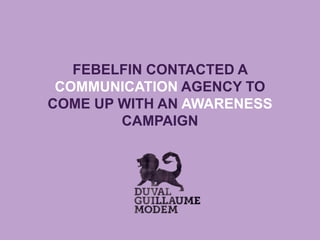 FEBELFIN CONTACTED A
COMMUNICATION AGENCY TO
COME UP WITH AN AWARENESS
CAMPAIGN
 