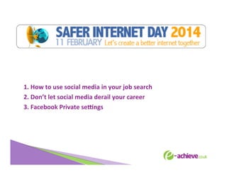  
	
  
	
  
1.	
  How	
  to	
  use	
  social	
  media	
  in	
  your	
  job	
  search	
  
2.	
  Don’t	
  let	
  social	
  media	
  derail	
  your	
  career	
  
3.	
  Facebook	
  Private	
  se?ngs	
  
	
  

 