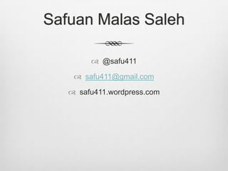 Safuan Malas Saleh
 @safu411
 safu411@gmail.com
 safu411.wordpress.com

 