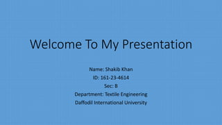 Welcome To My Presentation
Name: Shakib Khan
ID: 161-23-4614
Sec: B
Department: Textile Engineering
Daffodil International University
 