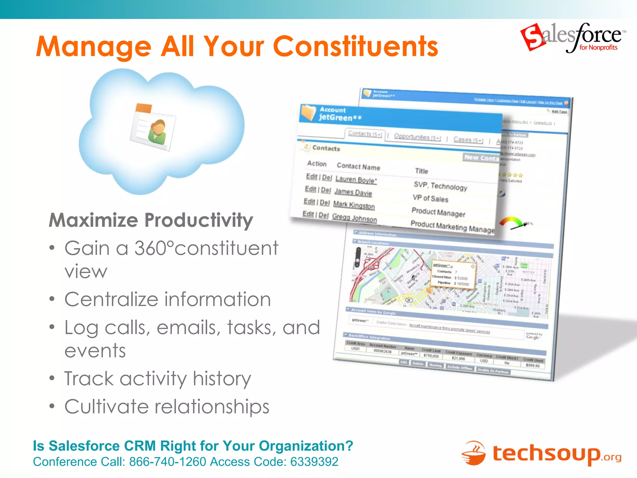 Manage All Your Constituents Maximize Productivity Gain a 360 ° constituent view Centralize information Log calls, emails, tasks, and events Track activity history Cultivate relationships 