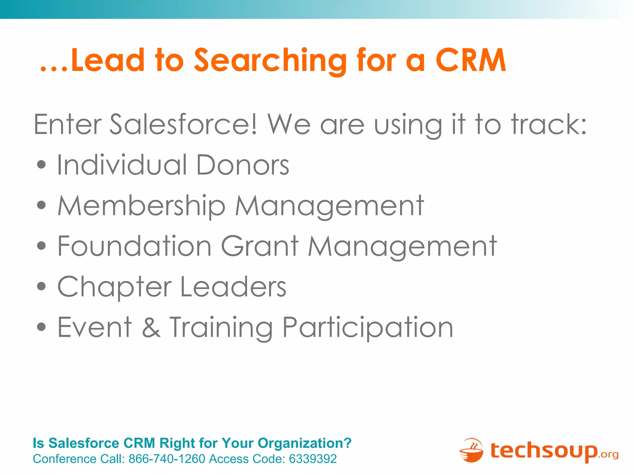 …Lead to Searching for a CRM Enter Salesforce! We are using it to track: Individual Donors Membership Management Foundation Grant Management Chapter Leaders Event & Training Participation 