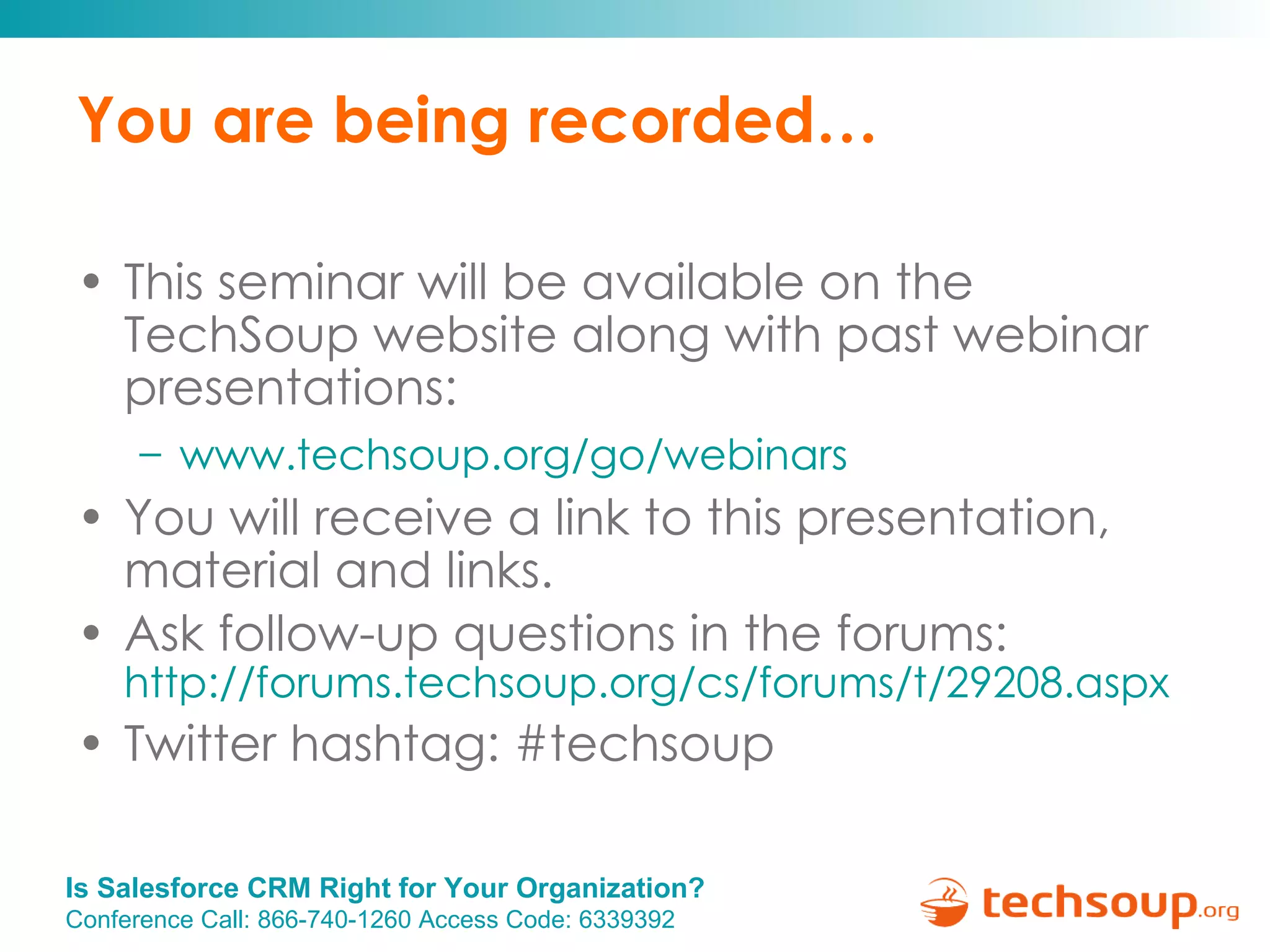 You are being recorded… This seminar will be available on the TechSoup website along with past webinar presentations: www.techsoup.org/go/webinars   You will receive a link to this presentation, material and links. Ask follow-up questions in the forums:  http://forums.techsoup.org/cs/forums/t/29208.aspx   Twitter hashtag: #techsoup 