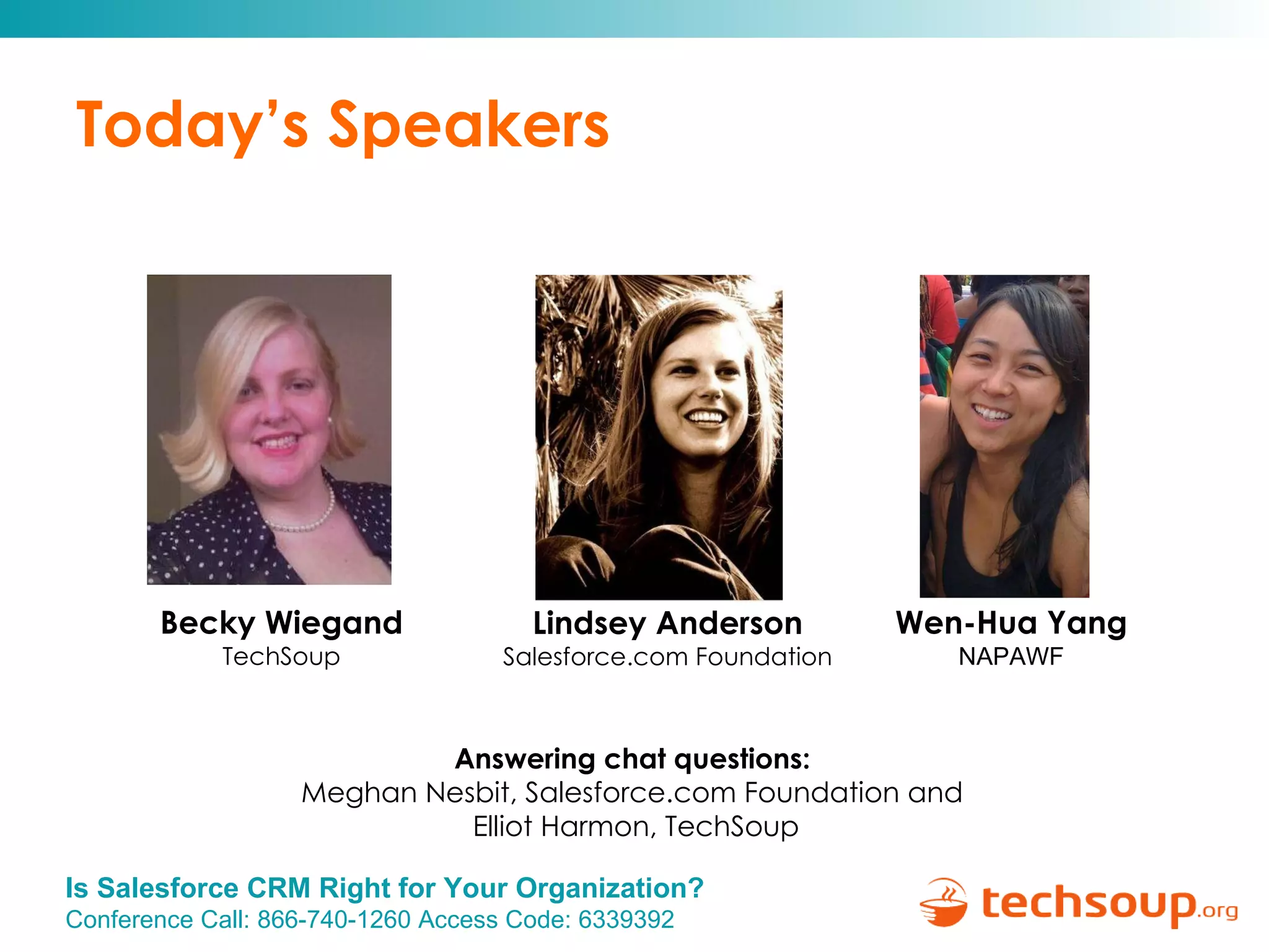 Today’s Speakers Answering chat questions:  Meghan Nesbit, Salesforce.com Foundation and  Elliot Harmon, TechSoup Becky Wiegand TechSoup Lindsey Anderson Salesforce.com Foundation Wen-Hua Yang NAPAWF 