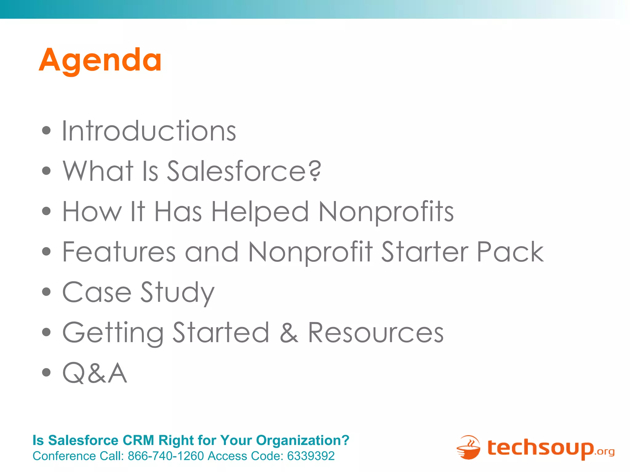 Agenda Introductions What Is Salesforce? How It Has Helped Nonprofits Features and Nonprofit Starter Pack Case Study Getting Started & Resources  Q&A 