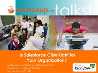 Is Salesforce CRM Right for  Your Organization?  Audio is only available by calling this number: Conference Call: 866-740-1260  Access Code: 6339392 Sponsored by 