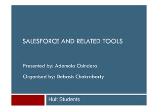 SALESFORCE AND RELATED TOOLS


Presented by: Ademola Osindero
Organised by: Debasis Chakraborty



          Hult Students
 