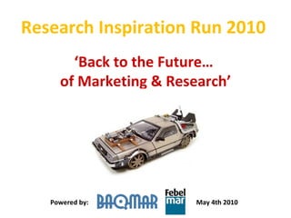 Research Inspiration Run 2010  ‘ Back to the Future…  of Marketing & Research’ Powered by: May 4th 2010 