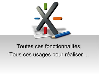 Toutes ces fonctionnalités, Tous ces usages pour réaliser ... 