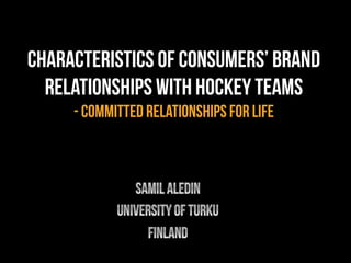 CHARACTERISTICS OF CONSUMERS’ BRAND
RELATIONSHIPS WITH HOCKEY TEAMS
- COMMITTED RELATIONSHIPS FOR LIFE
 