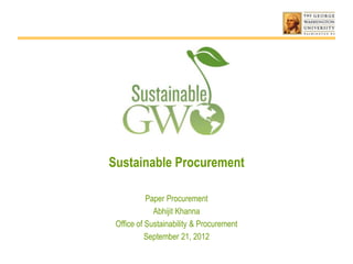 Sustainable Procurement

           Paper Procurement
             Abhijit Khanna
 Office of Sustainability & Procurement
           September 21, 2012
 