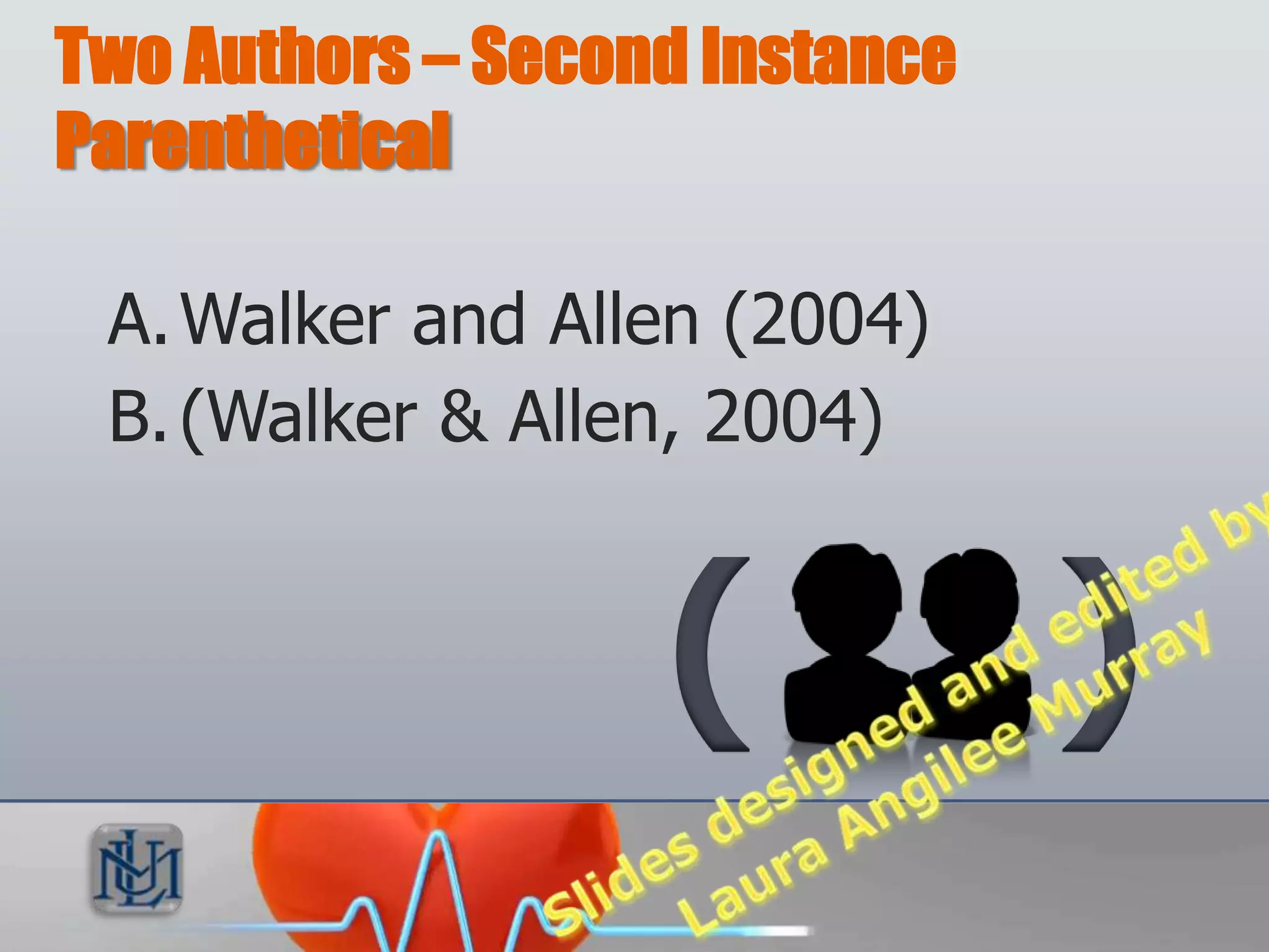Two Authors – Second Instance
Parenthetical

 A. Walker and Allen (2004)
 B. (Walker & Allen, 2004)


                   (            )
 