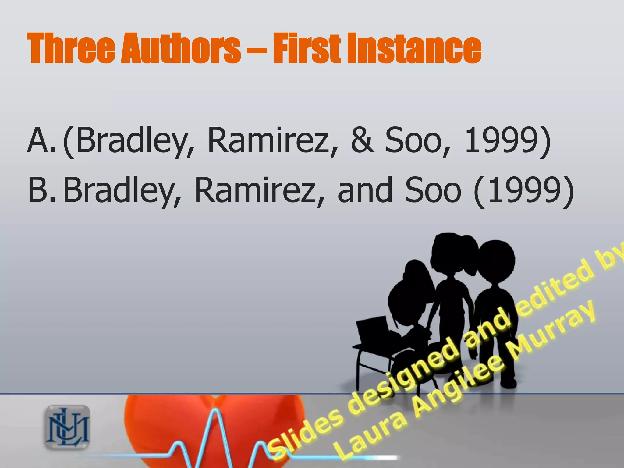 Three Authors – First Instance

A. (Bradley, Ramirez, & Soo, 1999)
B. Bradley, Ramirez, and Soo (1999)
 