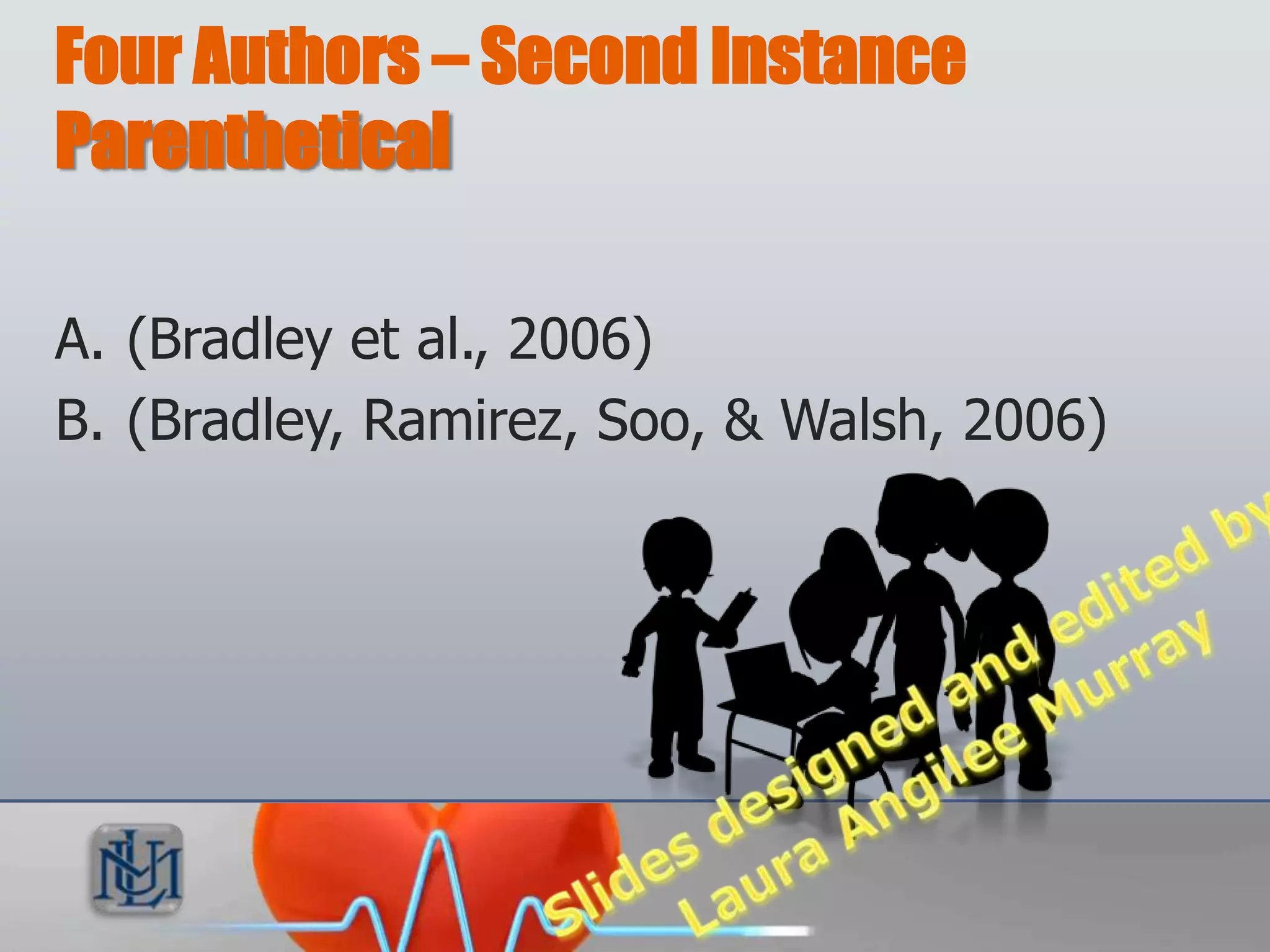 Four Authors – Second Instance
Parenthetical

A. (Bradley et al., 2006)
B. (Bradley, Ramirez, Soo, & Walsh, 2006)
 