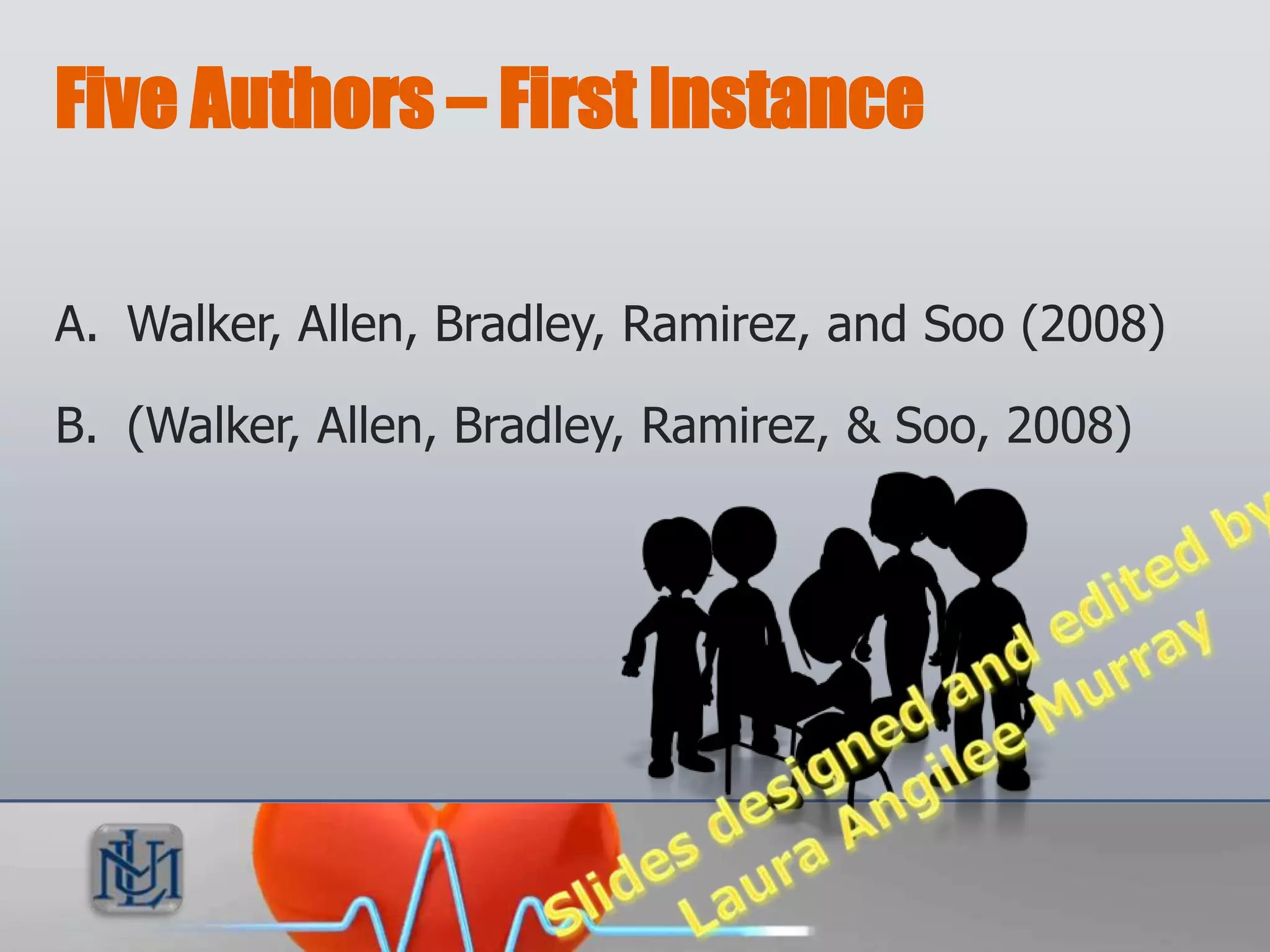 Five Authors – First Instance

A. Walker, Allen, Bradley, Ramirez, and Soo (2008)

B. (Walker, Allen, Bradley, Ramirez, & Soo, 2008)
 