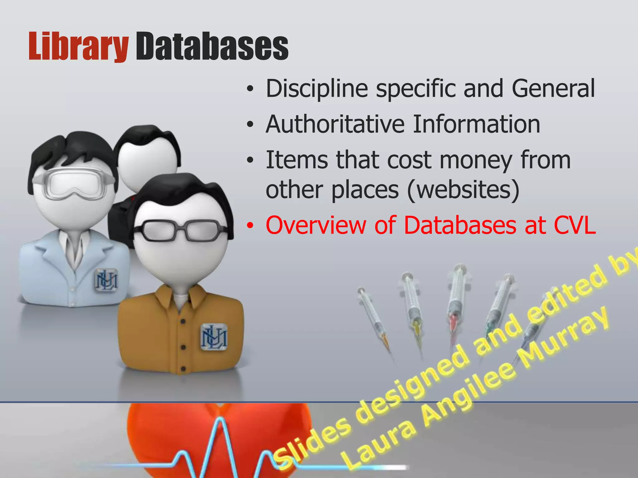 Library Databases
              • Discipline specific and General
              • Authoritative Information
              • Items that cost money from other
                places (websites)
              • Overview of Databases at CVL
 
