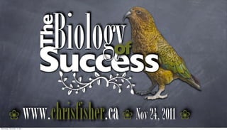 Biology
                                 The
                                  Success         of


          !
Wednesday, December 14, 2011
                               www.chrisfisher.ca ! Nov 24, 2011 !
 