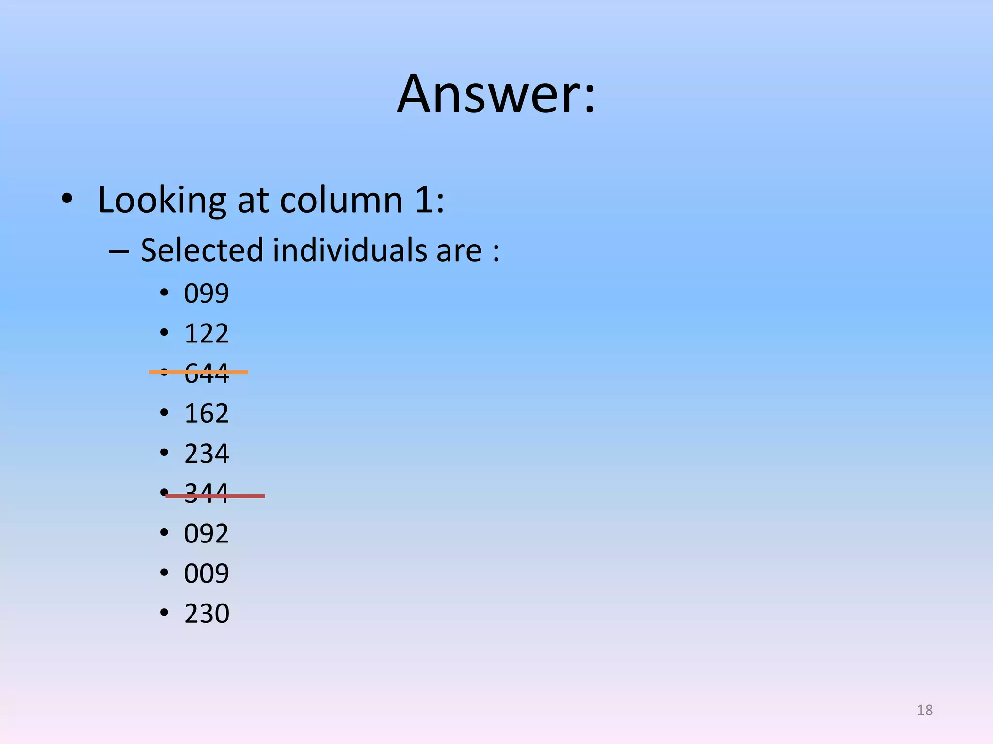 Answer:
• Looking at column 1:
  – Selected individuals are :
     •   099
     •   122
     •   644
     •   162
     •   234
     •   344
     •   092
     •   009
     •   230


                                 18
 