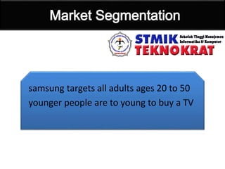 samsung targets all adults ages 20 to 50
younger people are to young to buy a TV
 