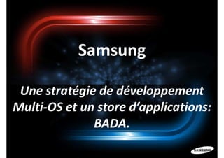 Samsung

 Une stratégie de développement
Multi-OS et un store d’applications:
              BADA.
 
